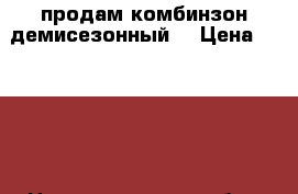 продам комбинзон демисезонный. › Цена ­ 2 000 - Нижегородская обл., Борский р-н Дети и материнство » Детская одежда и обувь   